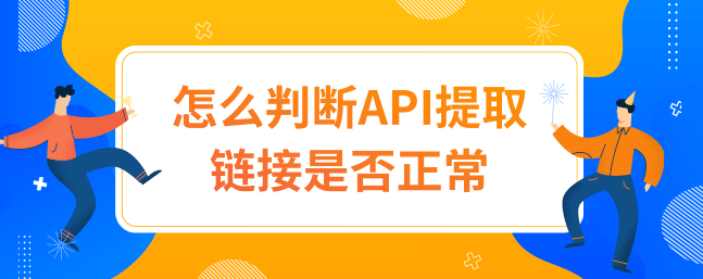 兔子怎么判断API提取链接是否正常？